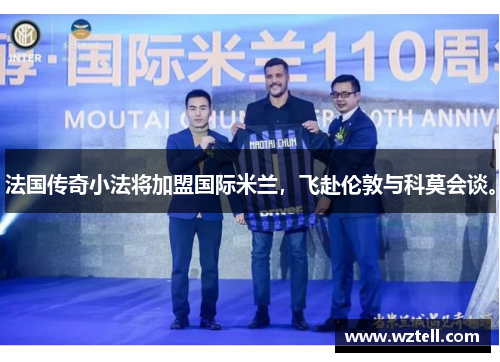 法国传奇小法将加盟国际米兰，飞赴伦敦与科莫会谈。