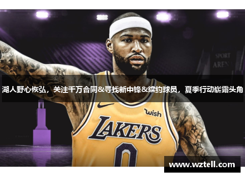 湖人野心恢弘，关注千万合同&寻找新中锋&续约球员，夏季行动崭露头角