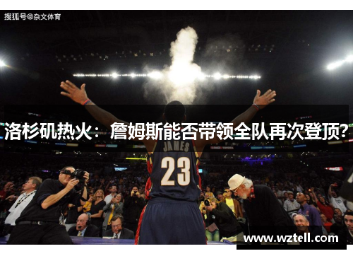 洛杉矶热火：詹姆斯能否带领全队再次登顶？