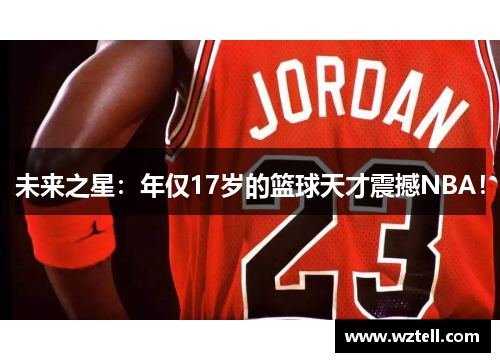 未来之星：年仅17岁的篮球天才震撼NBA！