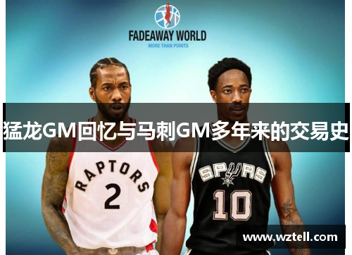 猛龙GM回忆与马刺GM多年来的交易史