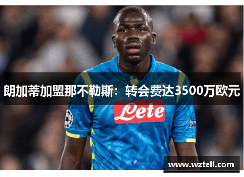 朗加蒂加盟那不勒斯：转会费达3500万欧元